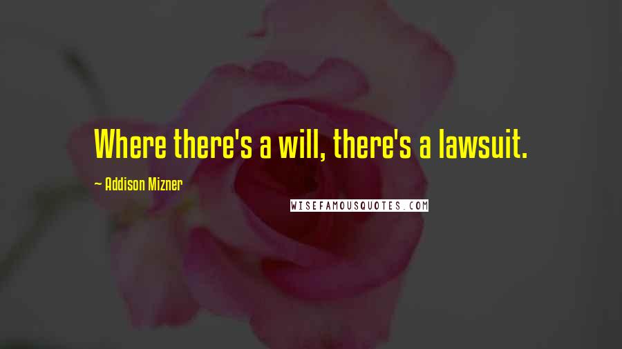 Addison Mizner Quotes: Where there's a will, there's a lawsuit.