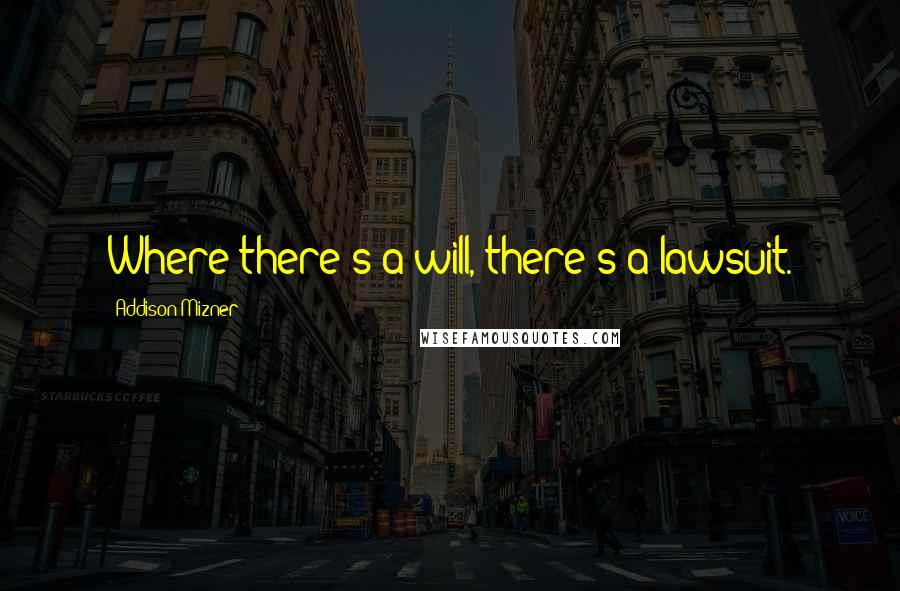 Addison Mizner Quotes: Where there's a will, there's a lawsuit.