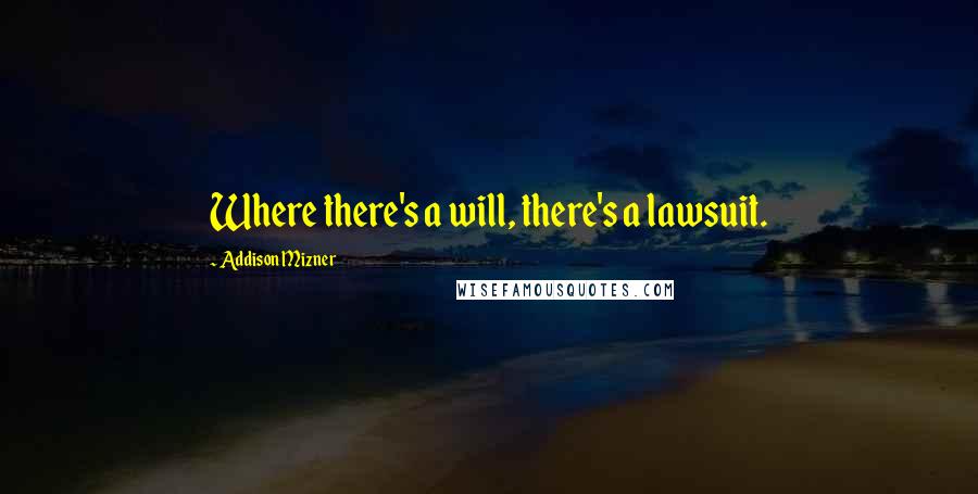 Addison Mizner Quotes: Where there's a will, there's a lawsuit.