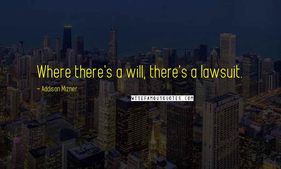 Addison Mizner Quotes: Where there's a will, there's a lawsuit.