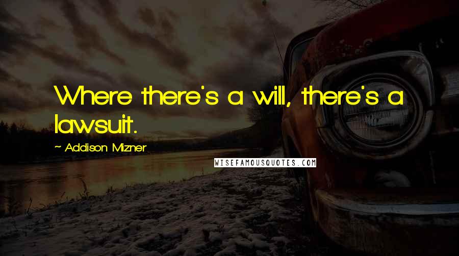 Addison Mizner Quotes: Where there's a will, there's a lawsuit.