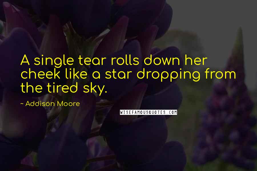 Addison Moore Quotes: A single tear rolls down her cheek like a star dropping from the tired sky.