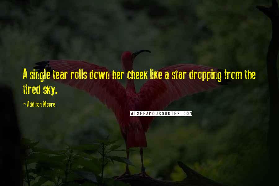 Addison Moore Quotes: A single tear rolls down her cheek like a star dropping from the tired sky.