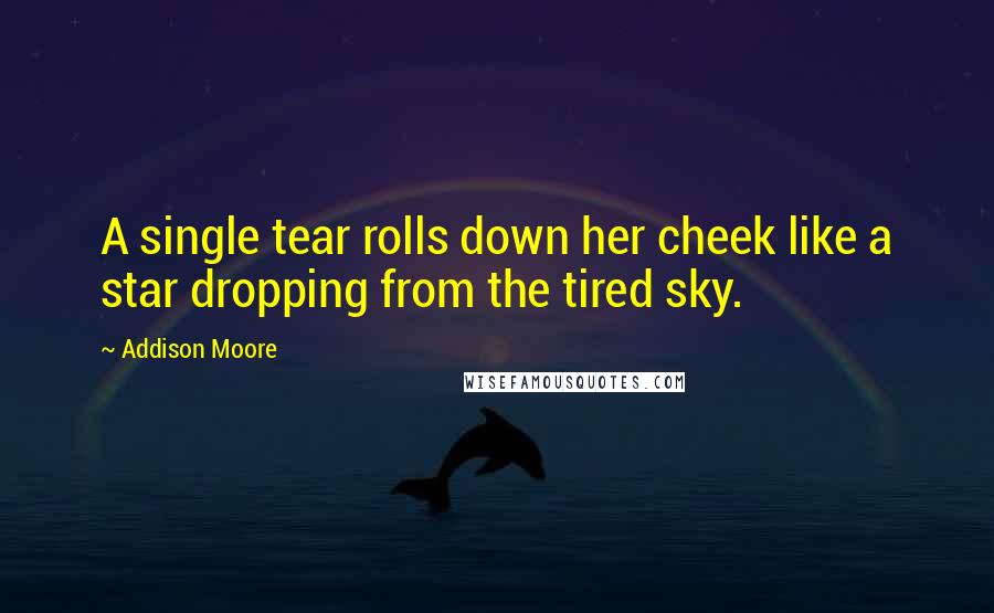 Addison Moore Quotes: A single tear rolls down her cheek like a star dropping from the tired sky.