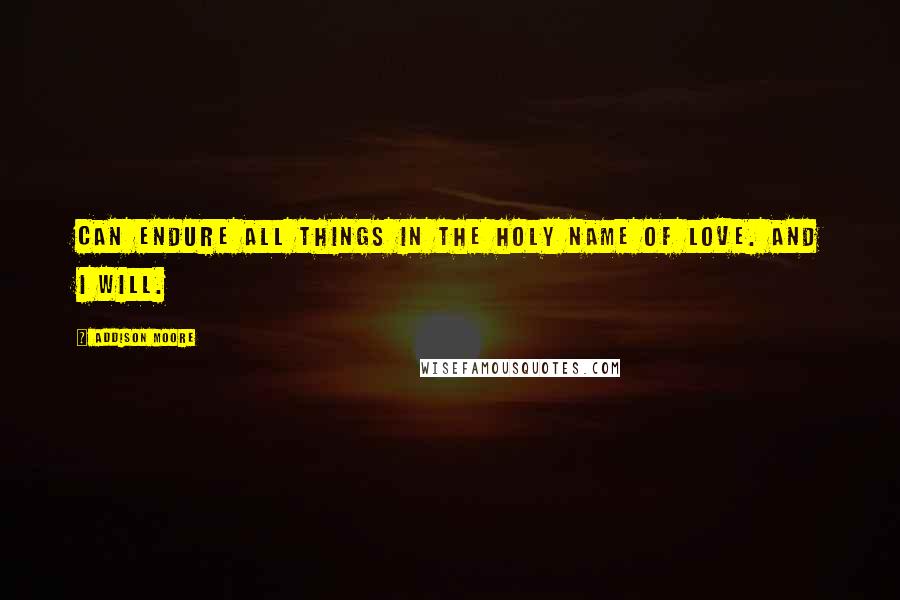 Addison Moore Quotes: can endure all things in the holy name of love. And I will.