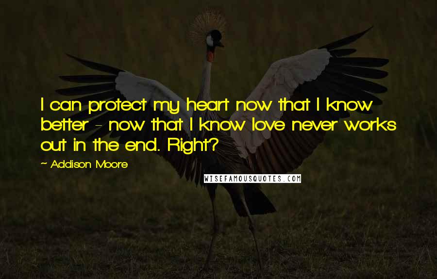 Addison Moore Quotes: I can protect my heart now that I know better - now that I know love never works out in the end. Right?