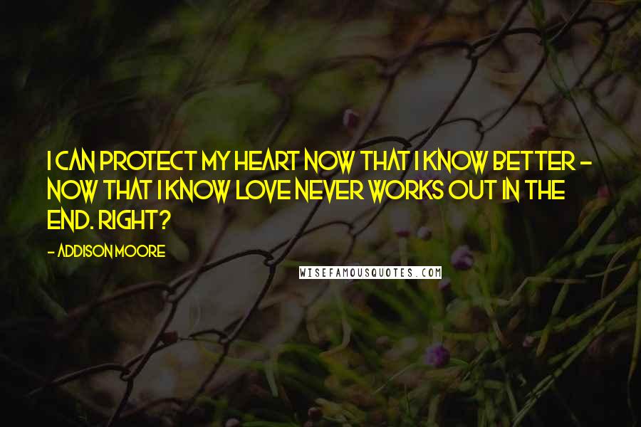 Addison Moore Quotes: I can protect my heart now that I know better - now that I know love never works out in the end. Right?