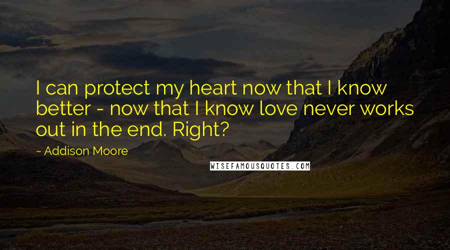 Addison Moore Quotes: I can protect my heart now that I know better - now that I know love never works out in the end. Right?