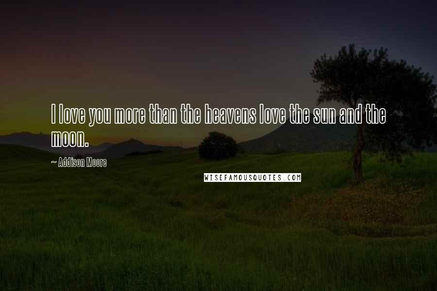 Addison Moore Quotes: I love you more than the heavens love the sun and the moon.