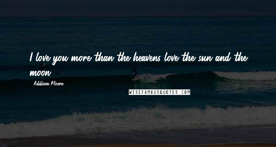 Addison Moore Quotes: I love you more than the heavens love the sun and the moon.