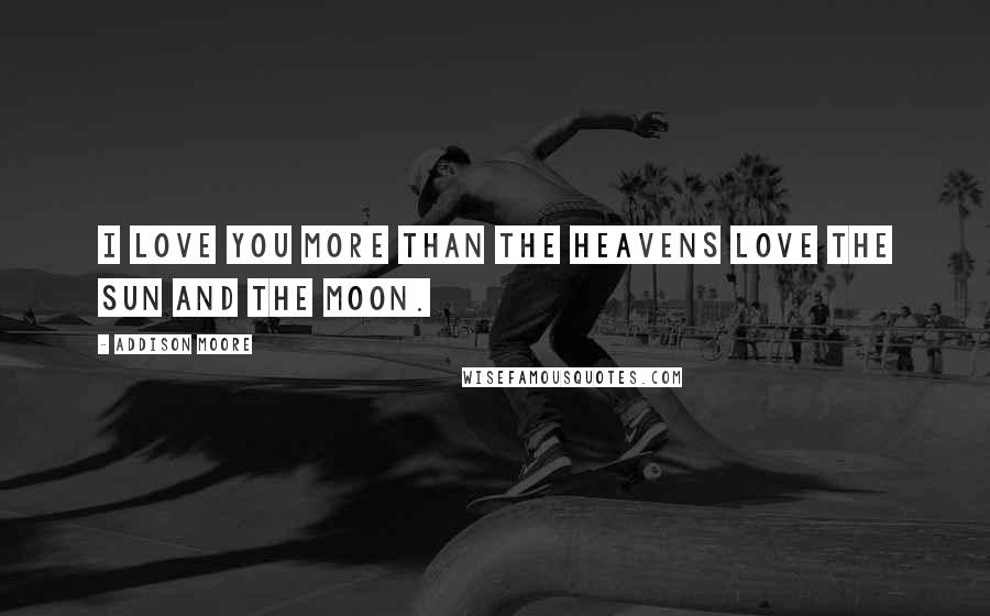 Addison Moore Quotes: I love you more than the heavens love the sun and the moon.