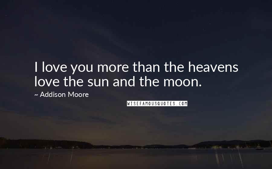 Addison Moore Quotes: I love you more than the heavens love the sun and the moon.