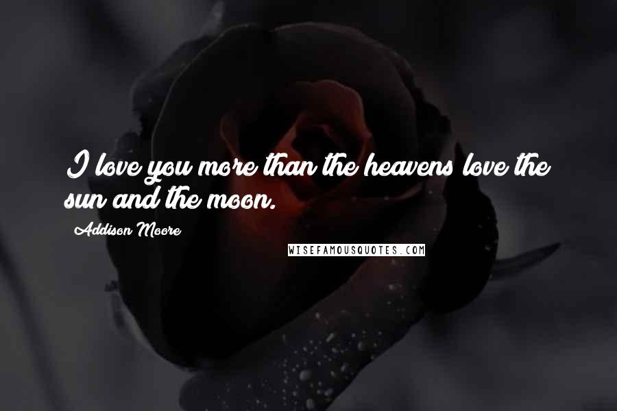Addison Moore Quotes: I love you more than the heavens love the sun and the moon.