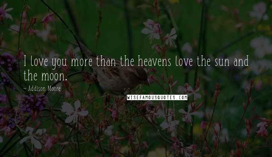 Addison Moore Quotes: I love you more than the heavens love the sun and the moon.