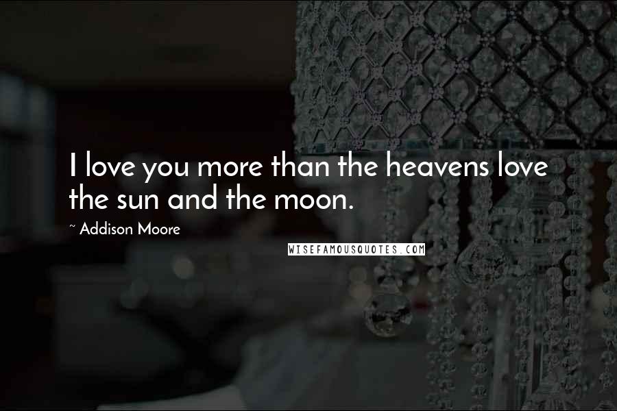Addison Moore Quotes: I love you more than the heavens love the sun and the moon.