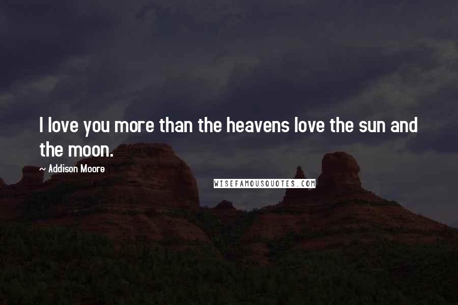 Addison Moore Quotes: I love you more than the heavens love the sun and the moon.
