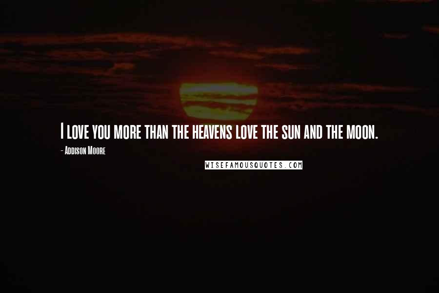 Addison Moore Quotes: I love you more than the heavens love the sun and the moon.