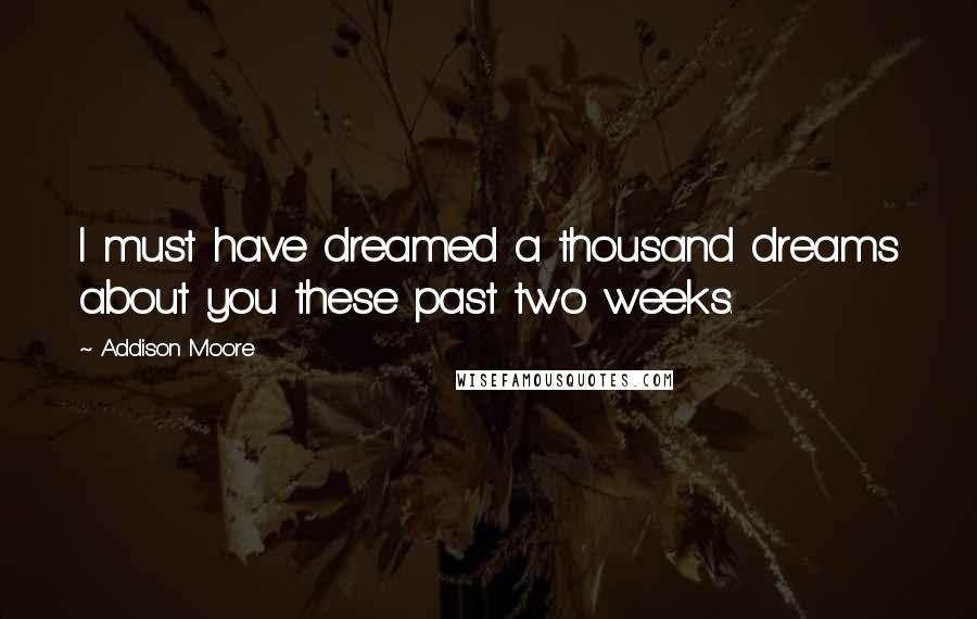 Addison Moore Quotes: I must have dreamed a thousand dreams about you these past two weeks.