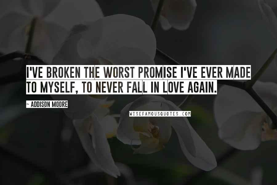 Addison Moore Quotes: I've broken the worst promise I've ever made to myself, to never fall in love again.