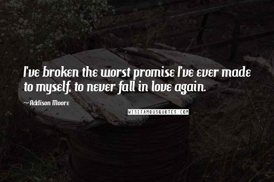 Addison Moore Quotes: I've broken the worst promise I've ever made to myself, to never fall in love again.