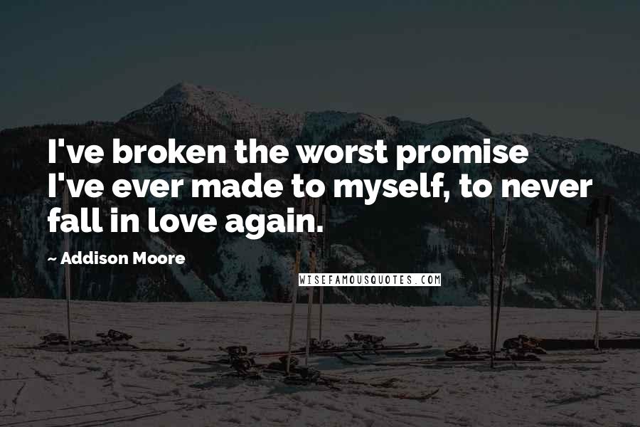 Addison Moore Quotes: I've broken the worst promise I've ever made to myself, to never fall in love again.