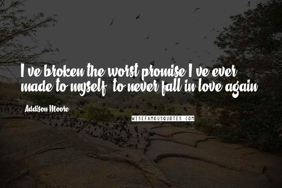 Addison Moore Quotes: I've broken the worst promise I've ever made to myself, to never fall in love again.