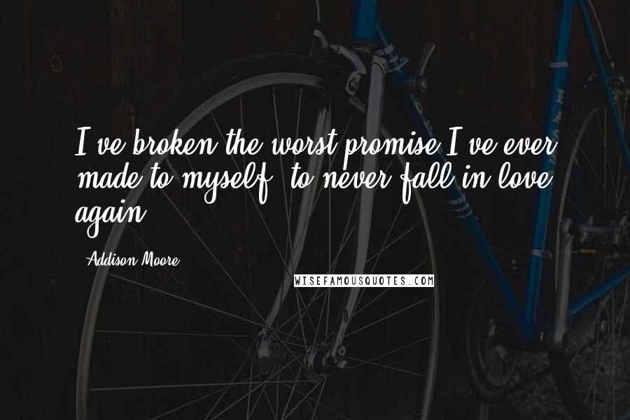 Addison Moore Quotes: I've broken the worst promise I've ever made to myself, to never fall in love again.