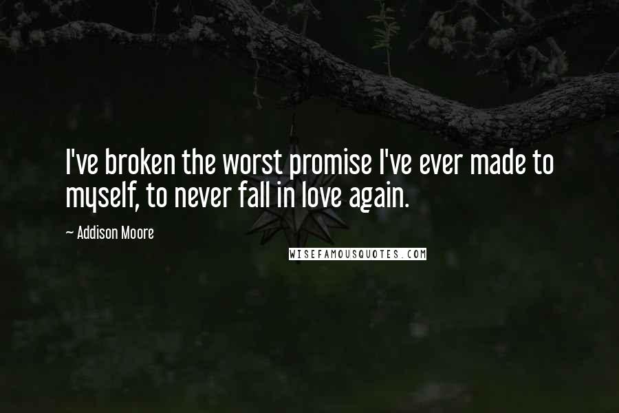 Addison Moore Quotes: I've broken the worst promise I've ever made to myself, to never fall in love again.
