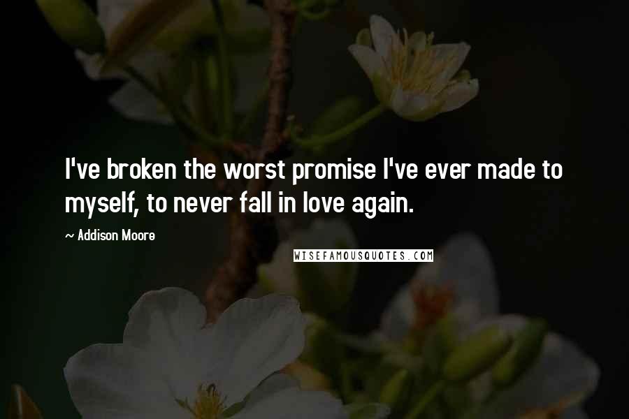 Addison Moore Quotes: I've broken the worst promise I've ever made to myself, to never fall in love again.