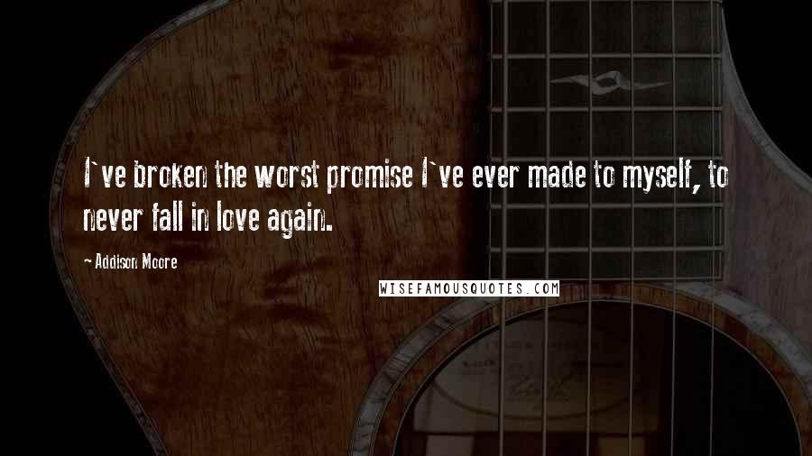 Addison Moore Quotes: I've broken the worst promise I've ever made to myself, to never fall in love again.