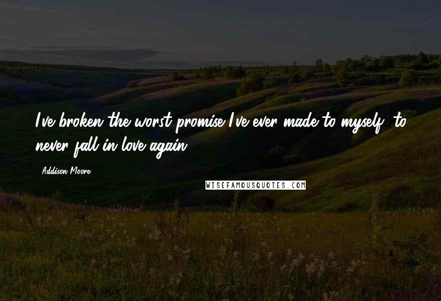 Addison Moore Quotes: I've broken the worst promise I've ever made to myself, to never fall in love again.