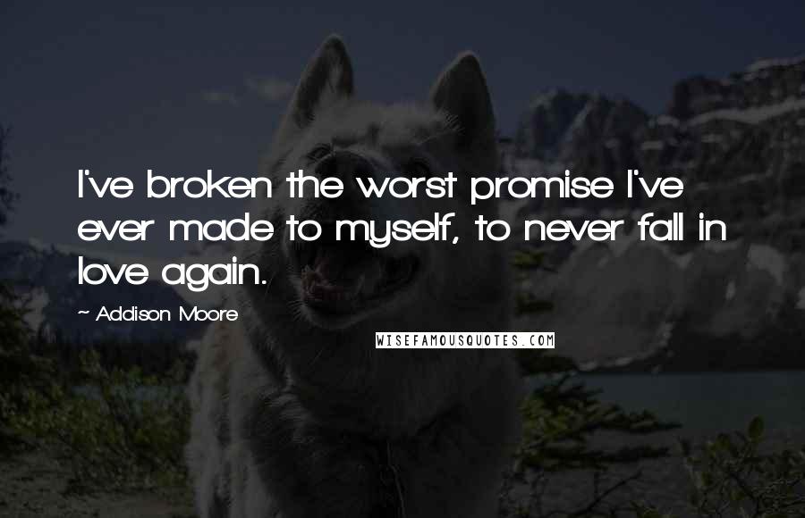 Addison Moore Quotes: I've broken the worst promise I've ever made to myself, to never fall in love again.