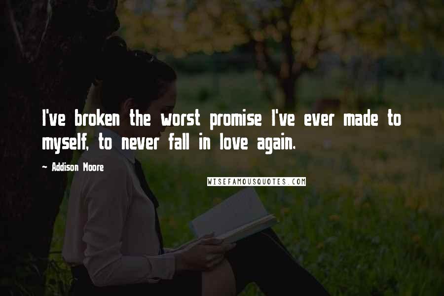 Addison Moore Quotes: I've broken the worst promise I've ever made to myself, to never fall in love again.