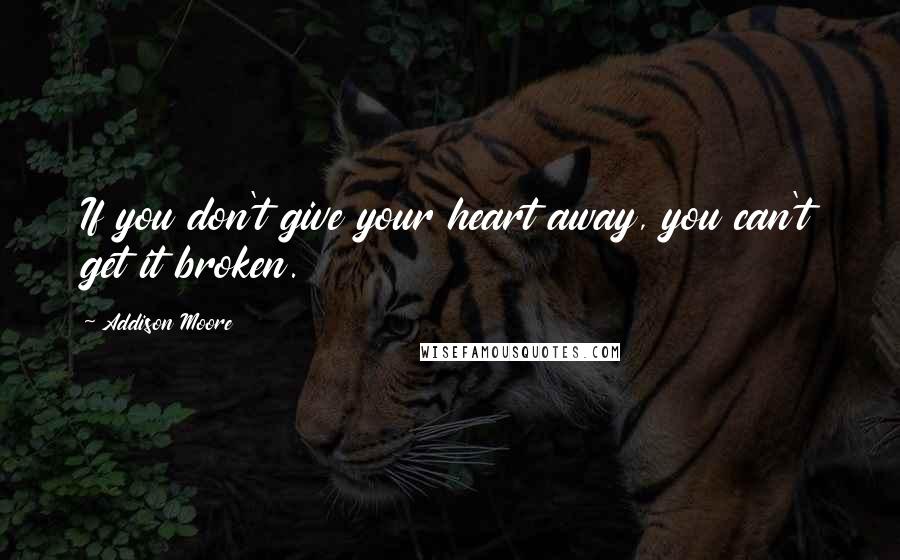 Addison Moore Quotes: If you don't give your heart away, you can't get it broken.