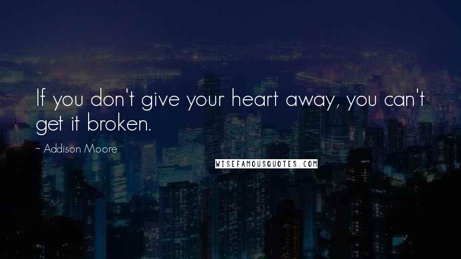 Addison Moore Quotes: If you don't give your heart away, you can't get it broken.