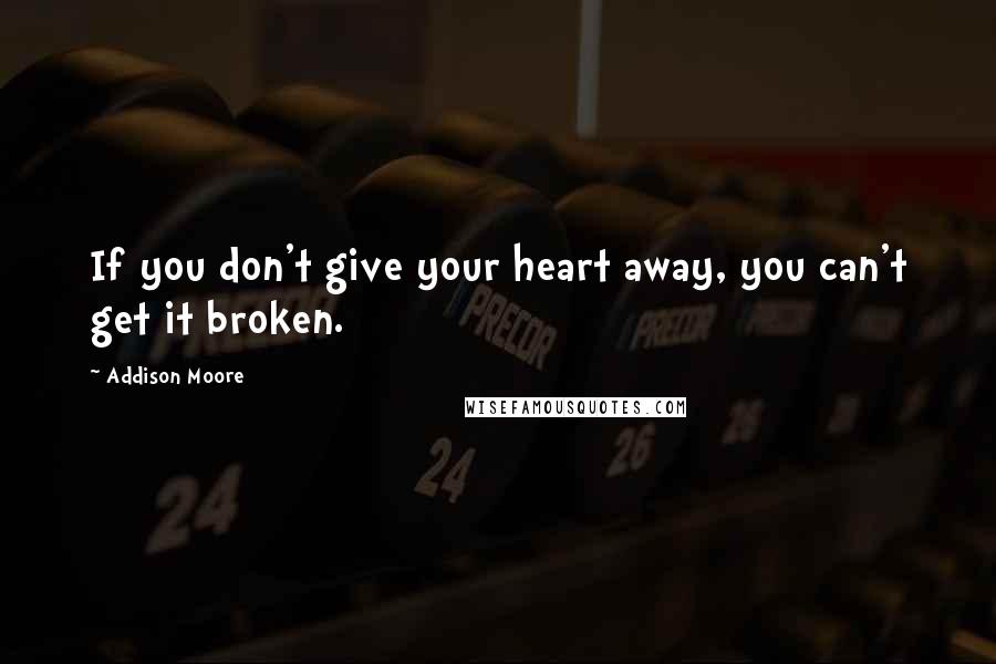 Addison Moore Quotes: If you don't give your heart away, you can't get it broken.