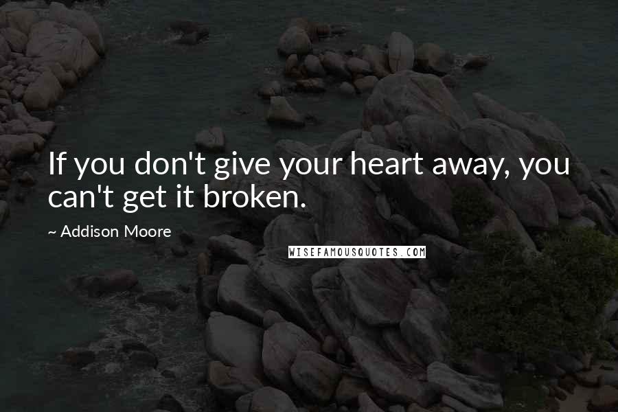 Addison Moore Quotes: If you don't give your heart away, you can't get it broken.