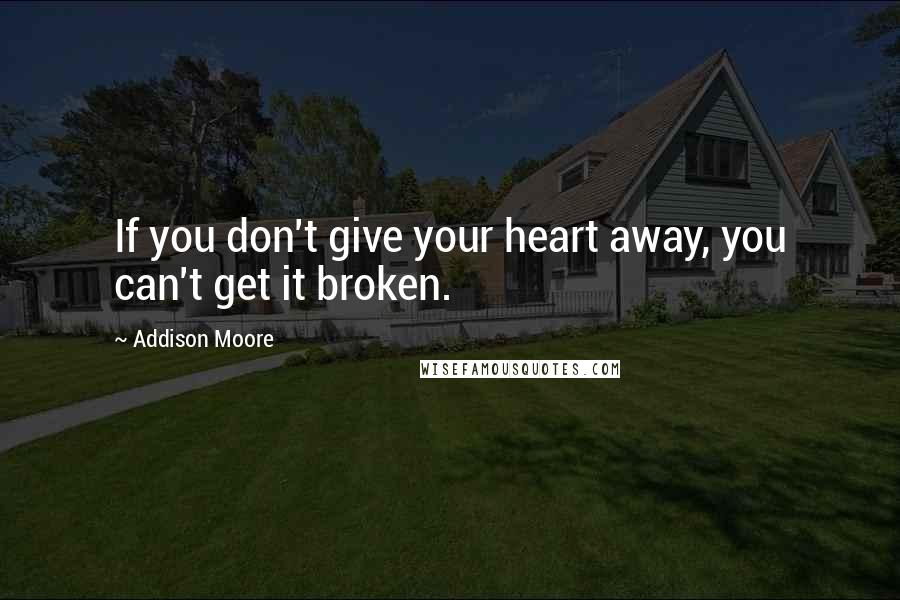 Addison Moore Quotes: If you don't give your heart away, you can't get it broken.