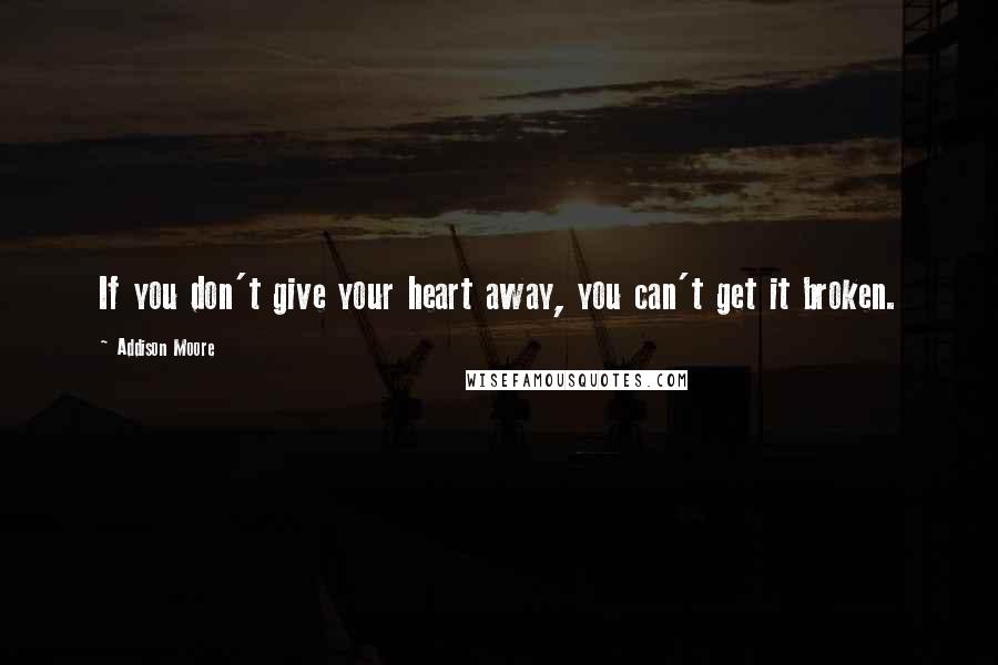 Addison Moore Quotes: If you don't give your heart away, you can't get it broken.