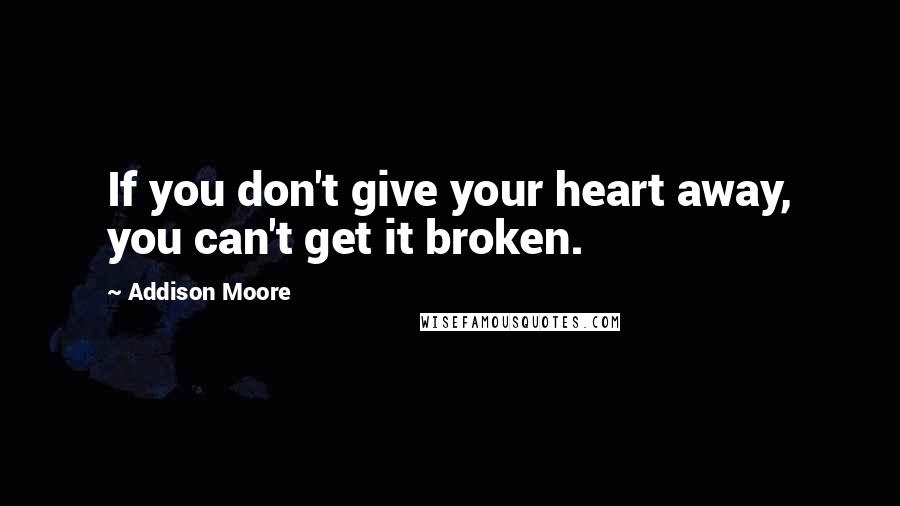 Addison Moore Quotes: If you don't give your heart away, you can't get it broken.