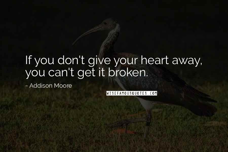 Addison Moore Quotes: If you don't give your heart away, you can't get it broken.