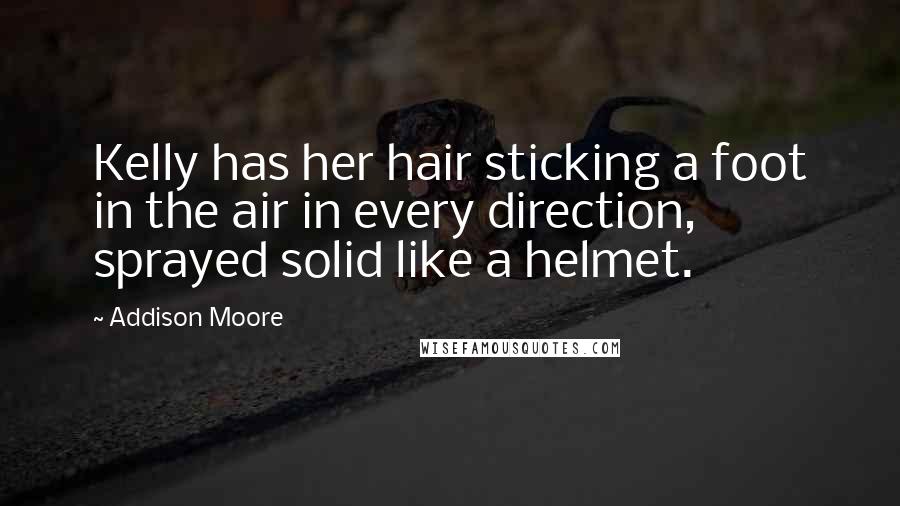 Addison Moore Quotes: Kelly has her hair sticking a foot in the air in every direction, sprayed solid like a helmet.