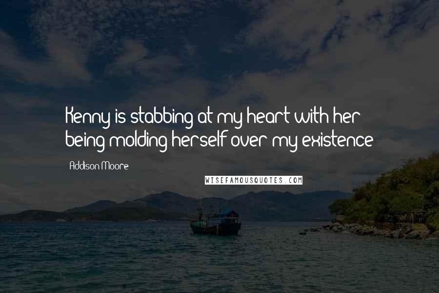 Addison Moore Quotes: Kenny is stabbing at my heart with her being-molding herself over my existence