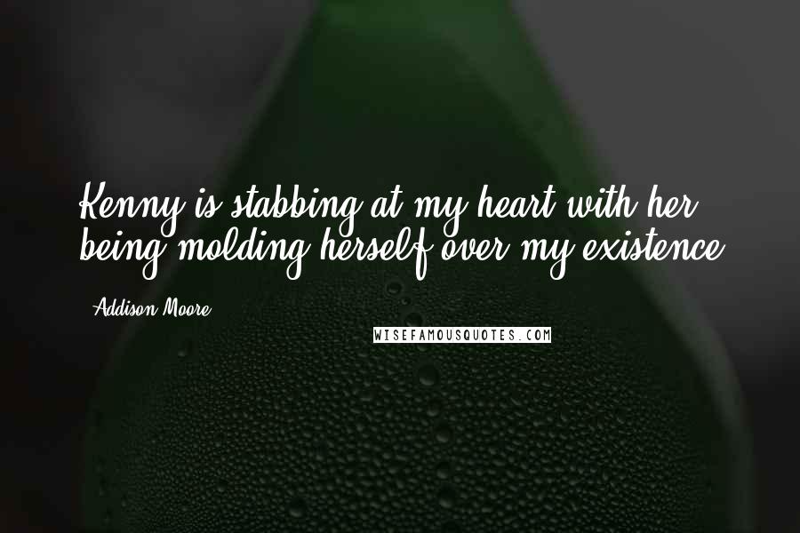 Addison Moore Quotes: Kenny is stabbing at my heart with her being-molding herself over my existence