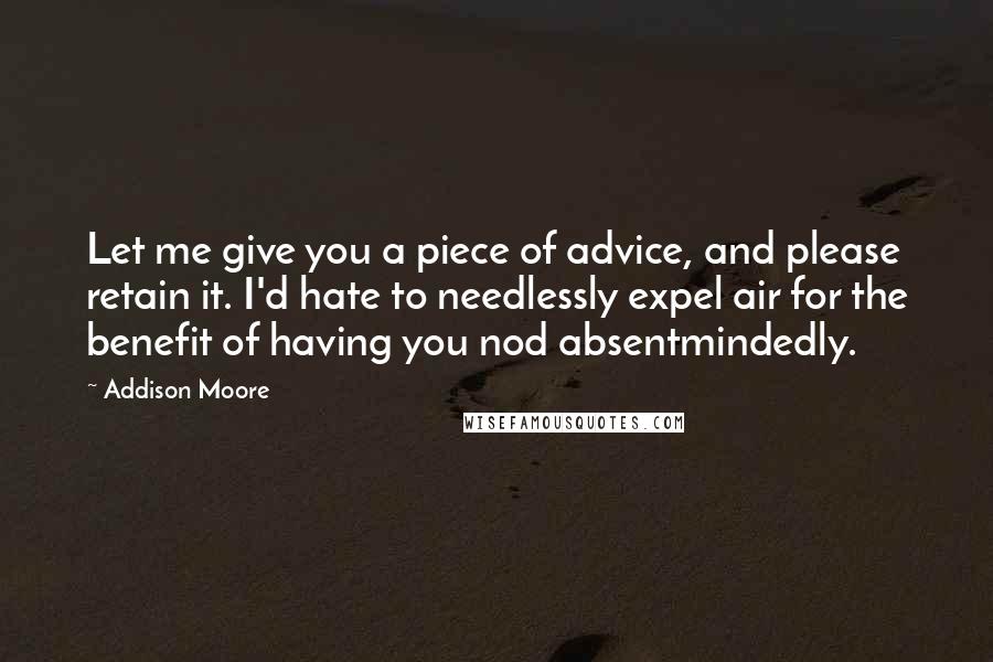 Addison Moore Quotes: Let me give you a piece of advice, and please retain it. I'd hate to needlessly expel air for the benefit of having you nod absentmindedly.