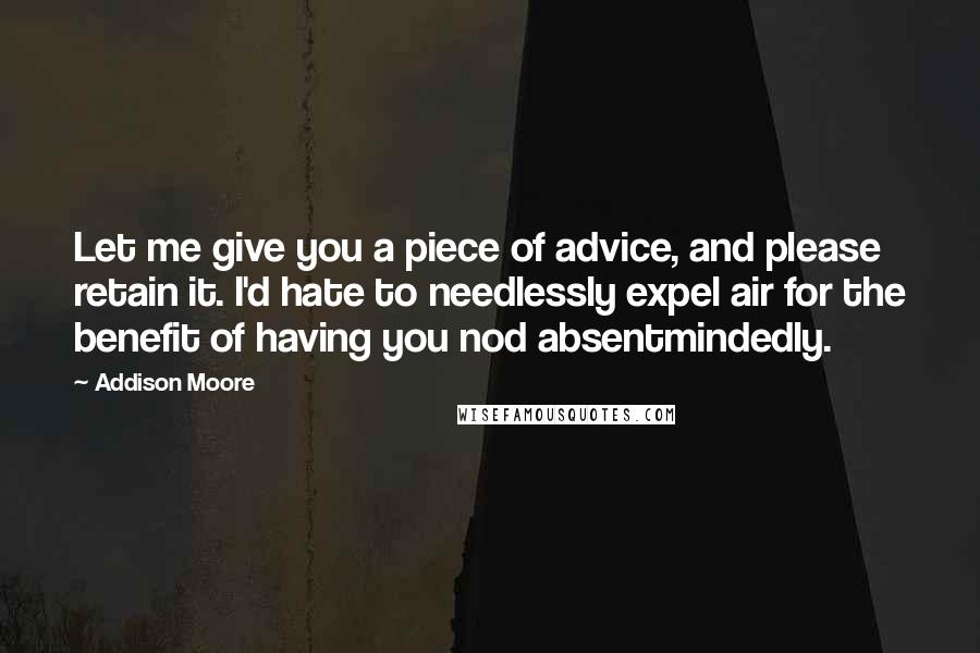 Addison Moore Quotes: Let me give you a piece of advice, and please retain it. I'd hate to needlessly expel air for the benefit of having you nod absentmindedly.
