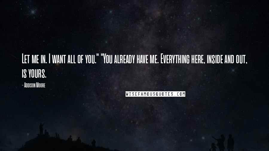 Addison Moore Quotes: Let me in. I want all of you." "You already have me. Everything here, inside and out, is yours.