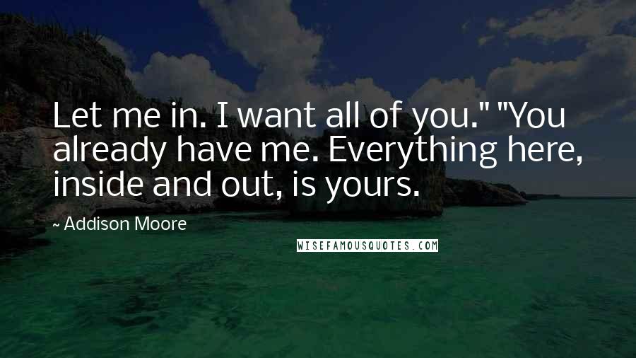 Addison Moore Quotes: Let me in. I want all of you." "You already have me. Everything here, inside and out, is yours.