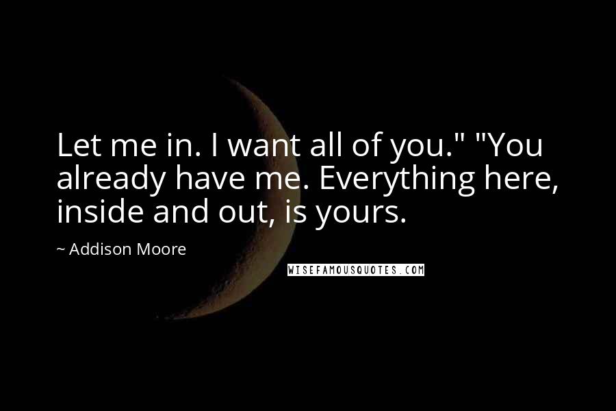 Addison Moore Quotes: Let me in. I want all of you." "You already have me. Everything here, inside and out, is yours.