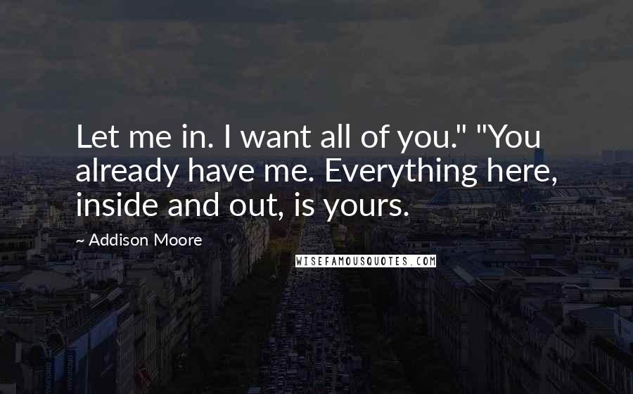 Addison Moore Quotes: Let me in. I want all of you." "You already have me. Everything here, inside and out, is yours.